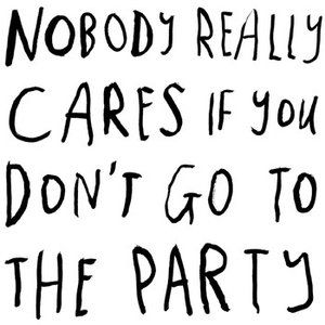 Nobody Really Cares If You Don't Go to the Party