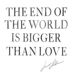 The End of the World Is Bigger Than Love